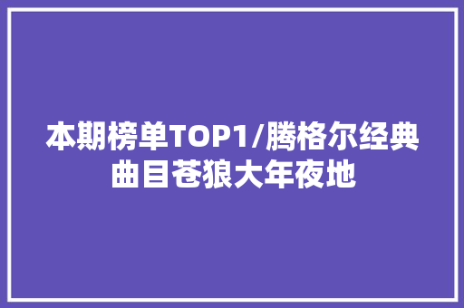 本期榜单TOP1/腾格尔经典曲目苍狼大年夜地 休闲娱乐