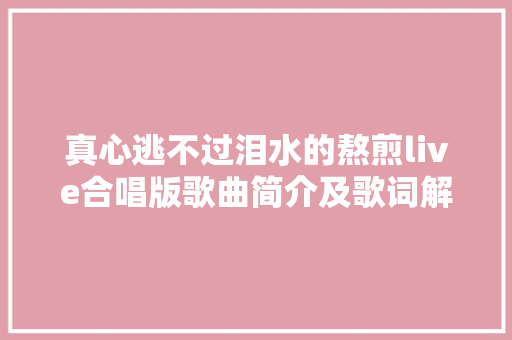 真心逃不过泪水的熬煎live合唱版歌曲简介及歌词解读