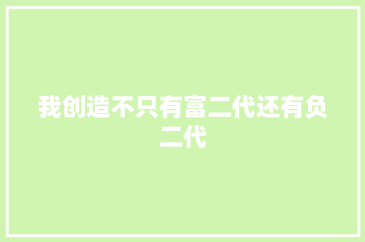 我创造不只有富二代还有负二代  第1张