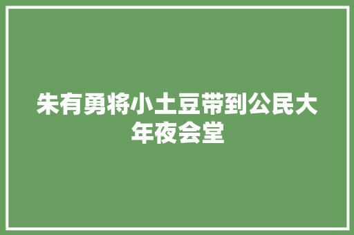 朱有勇将小土豆带到公民大年夜会堂