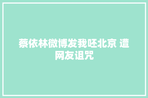 蔡依林微博发我呸北京 遭网友诅咒