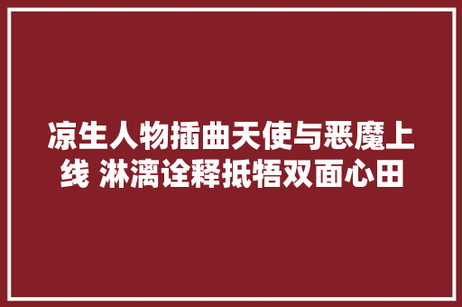 凉生人物插曲天使与恶魔上线 淋漓诠释抵牾双面心田
