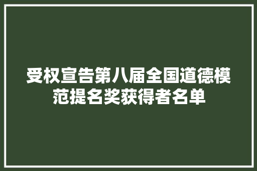 受权宣告第八届全国道德模范提名奖获得者名单