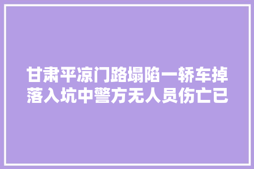 甘肃平凉门路塌陷一轿车掉落入坑中警方无人员伤亡已封闭抢修