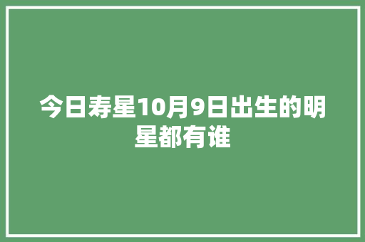 今日寿星10月9日出生的明星都有谁