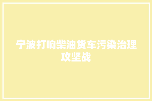 宁波打响柴油货车污染治理攻坚战