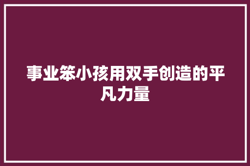 事业笨小孩用双手创造的平凡力量