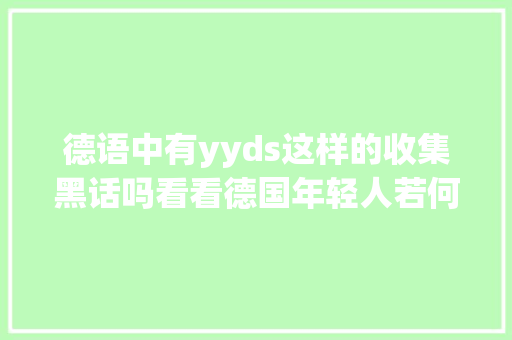 德语中有yyds这样的收集黑话吗看看德国年轻人若何加密聊天