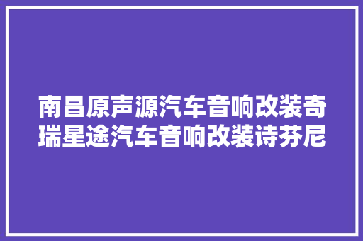 南昌原声源汽车音响改装奇瑞星途汽车音响改装诗芬尼S86超薄炮