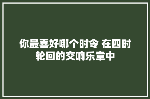 你最喜好哪个时令 在四时轮回的交响乐章中