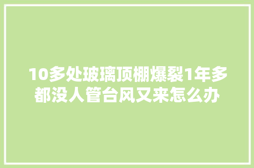 10多处玻璃顶棚爆裂1年多都没人管台风又来怎么办