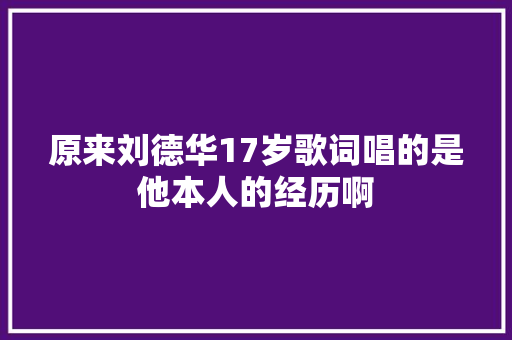 原来刘德华17岁歌词唱的是他本人的经历啊
