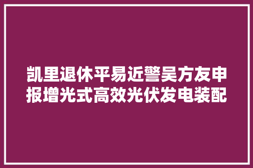 凯里退休平易近警吴方友申报增光式高效光伏发电装配专利获受理