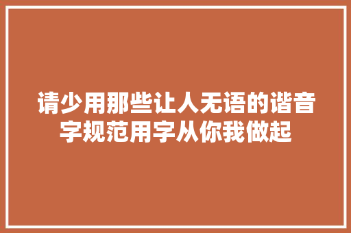 请少用那些让人无语的谐音字规范用字从你我做起