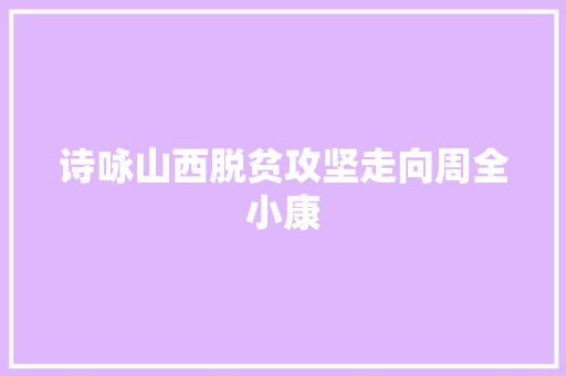 诗咏山西脱贫攻坚走向周全小康