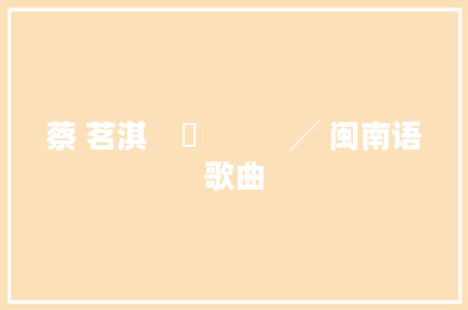 蔡 茗淇    問           ╱ 闽南语歌曲