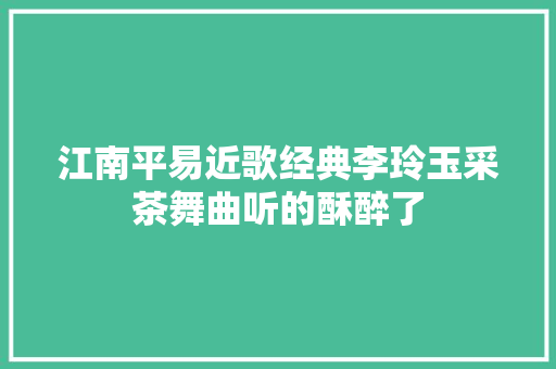 江南平易近歌经典李玲玉采茶舞曲听的酥醉了 休闲娱乐