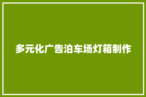 多元化广告泊车场灯箱制作