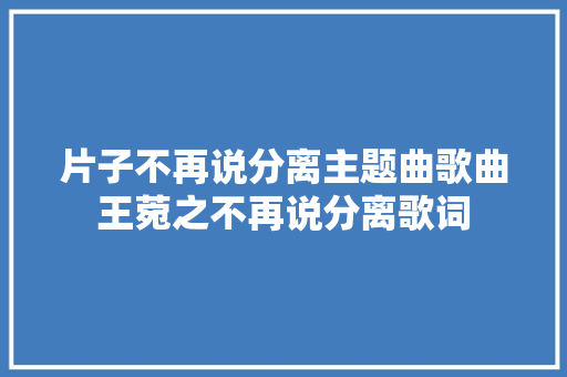 片子不再说分离主题曲歌曲王菀之不再说分离歌词