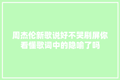 周杰伦新歌说好不哭刷屏你看懂歌词中的隐喻了吗