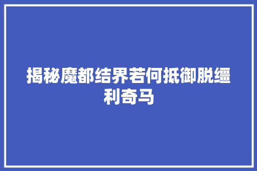 揭秘魔都结界若何抵御脱缰利奇马