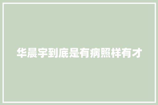 华晨宇到底是有病照样有才