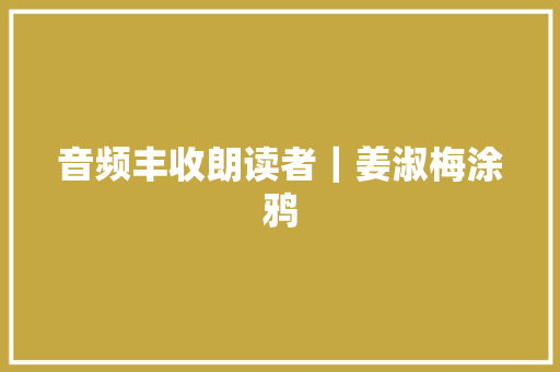 音频丰收朗读者｜姜淑梅涂鸦
