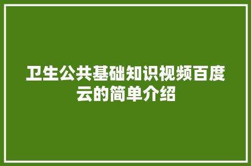 卫生公共基础知识视频百度云的简单介绍
