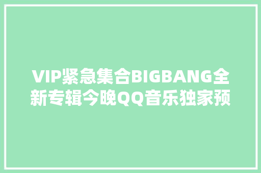 VIP紧急集合BIGBANG全新专辑今晚QQ音乐独家预售