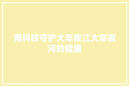用科技守护大年夜江大年夜河的健康