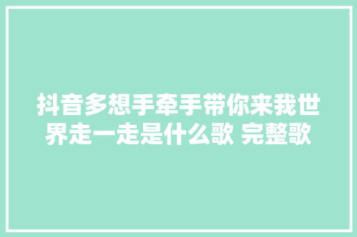抖音多想手牵手带你来我世界走一走是什么歌 完整歌词分享