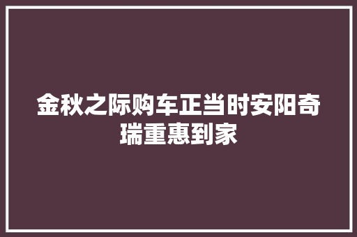 金秋之际购车正当时安阳奇瑞重惠到家