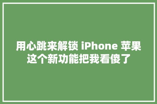 用心跳来解锁 iPhone 苹果这个新功能把我看傻了