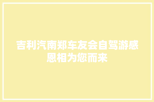 吉利汽南郑车友会自驾游感恩相为您而来