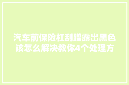 汽车前保险杠刮蹭露出黑色该怎么解决教你4个处理方法 汽车知识