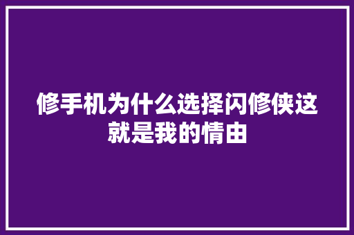 修手机为什么选择闪修侠这就是我的情由