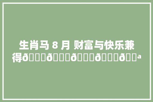 生肖马 8 月 财富与快乐兼得🙏🙏🙏🙏💪💪