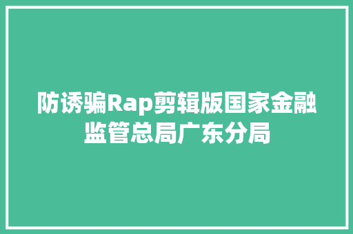 防诱骗Rap剪辑版国家金融监管总局广东分局