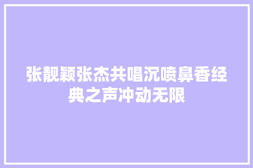 张靓颖张杰共唱沉喷鼻香经典之声冲动无限