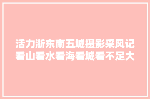 活力浙东南五城摄影采风记看山看水看海看城看不足大年夜美宁波