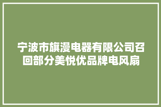 宁波市旗漫电器有限公司召回部分美悦优品牌电风扇