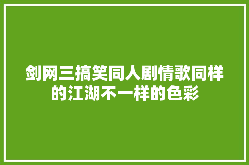 剑网三搞笑同人剧情歌同样的江湖不一样的色彩