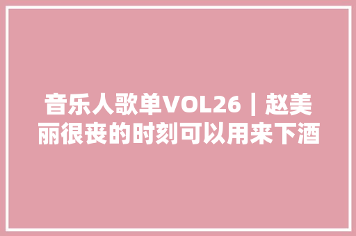 音乐人歌单VOL26｜赵美丽很丧的时刻可以用来下酒的歌