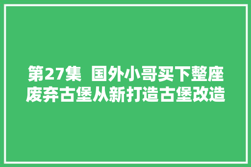 第27集  国外小哥买下整座废弃古堡从新打造古堡改造废弃建筑