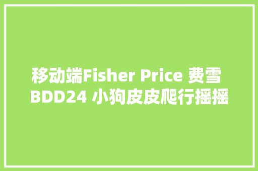 移动端Fisher Price 费雪 BDD24 小狗皮皮爬行摇摇球双语86元 休闲娱乐