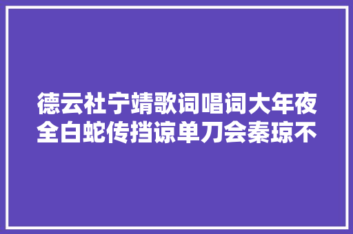 德云社宁靖歌词唱词大年夜全白蛇传挡谅单刀会秦琼不雅观阵骷髅叹等 休闲娱乐