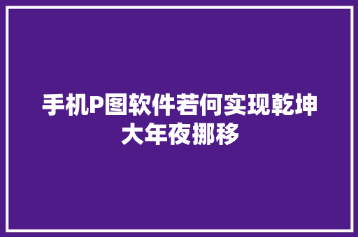 手机P图软件若何实现乾坤大年夜挪移