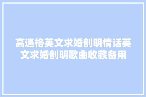 高逼格英文求婚剖明情话英文求婚剖明歌曲收藏备用