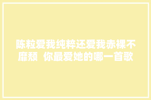 陈粒爱我纯粹还爱我赤裸不靡颓  你最爱她的哪一首歌 休闲娱乐