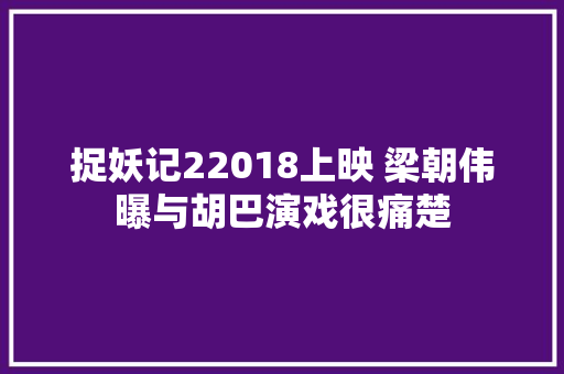 捉妖记22018上映 梁朝伟曝与胡巴演戏很痛楚
